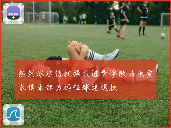 热刺球迷信托强烈谴责惨败马竞要求俱乐部为远征球迷退款