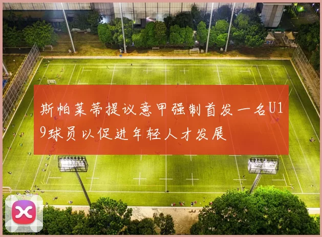斯帕莱蒂提议意甲强制首发一名U19球员以促进年轻人才发展