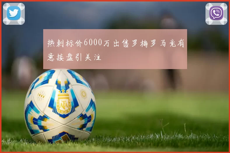 热刺标价6000万出售罗梅罗马竞有意接盘引关注