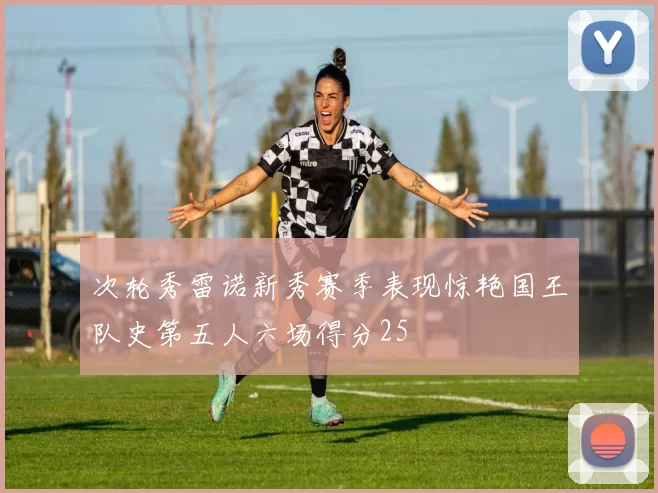 次轮秀雷诺新秀赛季表现惊艳国王队史第五人六场得分25