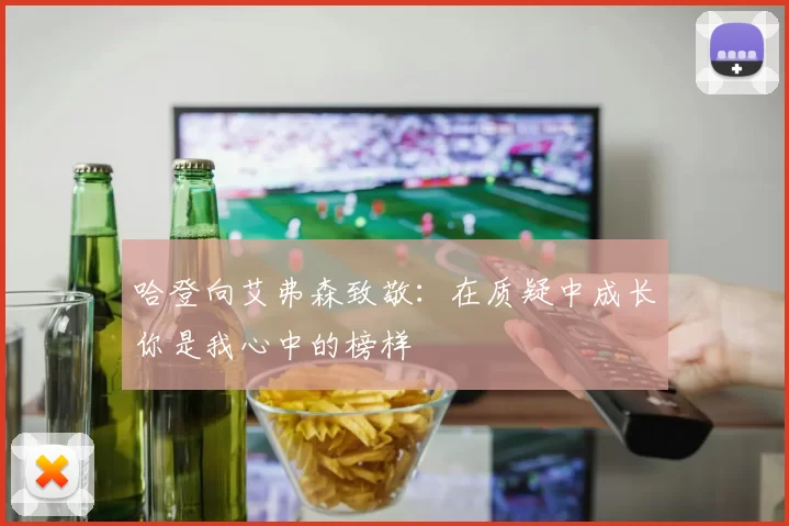 哈登向艾弗森致敬：在质疑中成长你是我心中的榜样